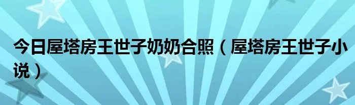 今日屋塔房王世子奶奶合照（屋塔房王世子小说）