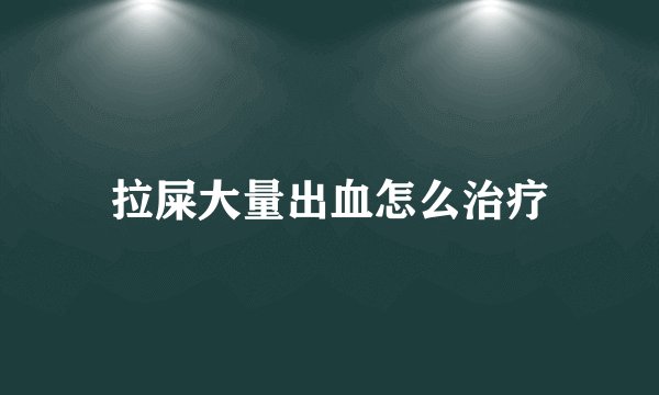 拉屎大量出血怎么治疗