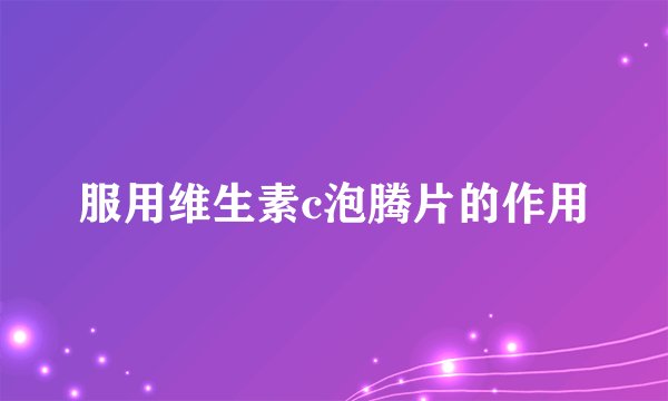 服用维生素c泡腾片的作用