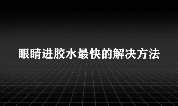 眼睛进胶水最快的解决方法