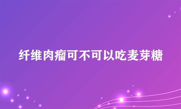 纤维肉瘤可不可以吃麦芽糖