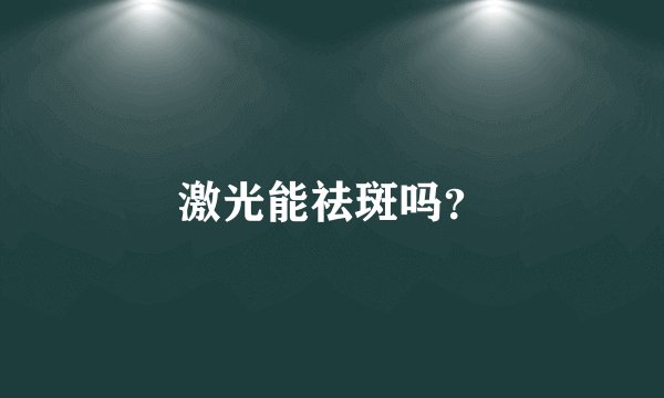 激光能祛斑吗？
