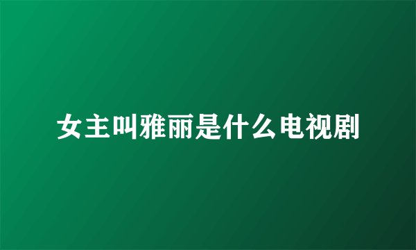 女主叫雅丽是什么电视剧