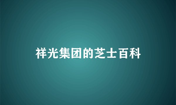 祥光集团的芝士百科