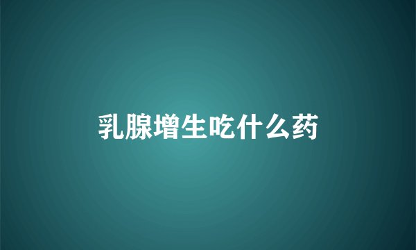 乳腺增生吃什么药