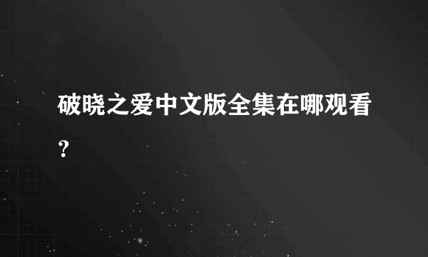 破晓之爱中文版全集在哪观看？