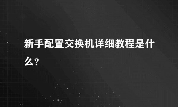 新手配置交换机详细教程是什么？