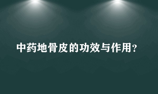 中药地骨皮的功效与作用？