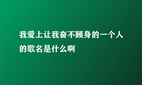 我爱上让我奋不顾身的一个人的歌名是什么啊