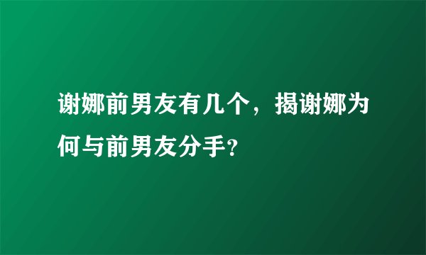 谢娜前男友有几个,揭谢娜为何与前男友分手?