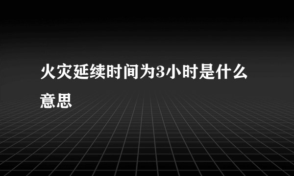 火灾延续时间为3小时是什么意思