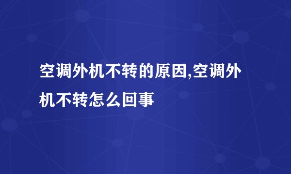 空调外机不转的原因,空调外机不转怎么回事