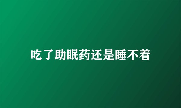 吃了助眠药还是睡不着