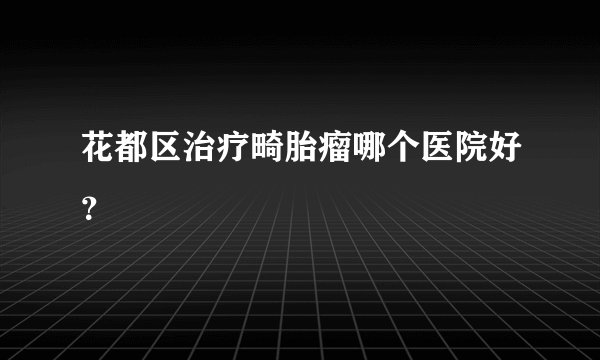 花都区治疗畸胎瘤哪个医院好？
