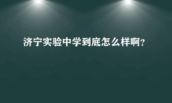 济宁实验中学到底怎么样啊？