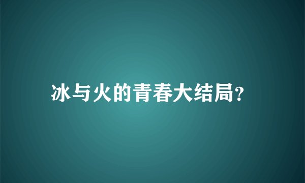 冰与火的青春大结局？