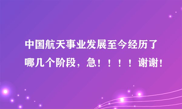 中国航天事业发展至今经历了哪几个阶段，急！！！！谢谢！