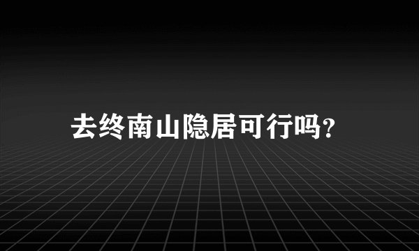 去终南山隐居可行吗？