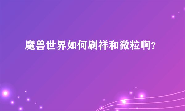 魔兽世界如何刷祥和微粒啊？