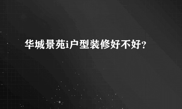 华城景苑i户型装修好不好？