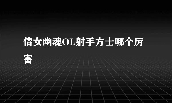 倩女幽魂OL射手方士哪个厉害