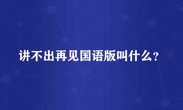 讲不出再见国语版叫什么？