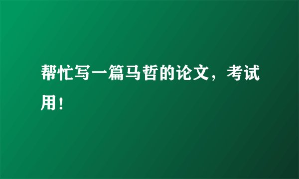 帮忙写一篇马哲的论文，考试用！