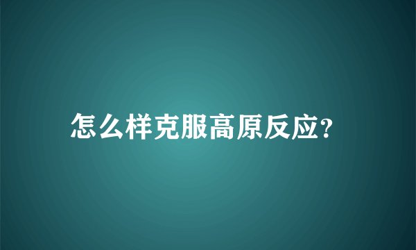 怎么样克服高原反应？