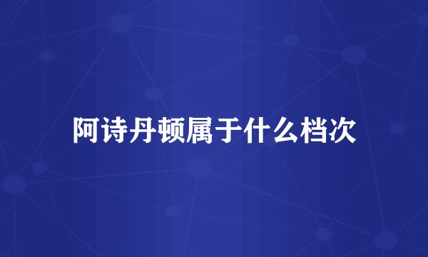 阿诗丹顿属于什么档次