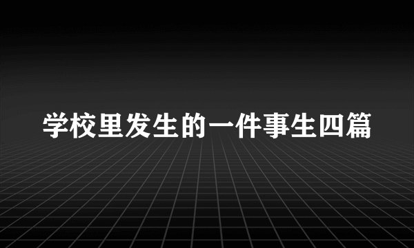 学校里发生的一件事生四篇