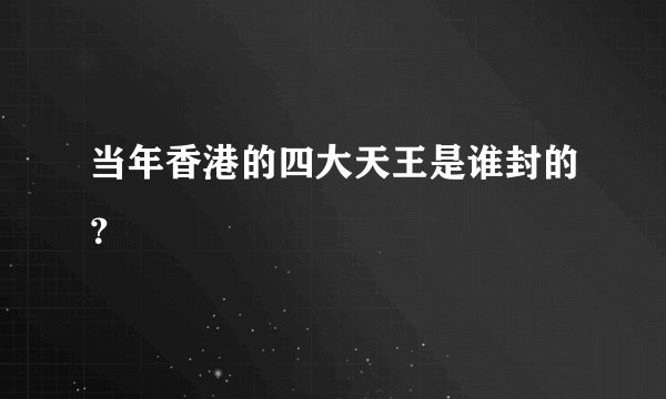 当年香港的四大天王是谁封的？