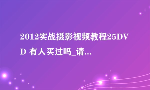 2012实战摄影视频教程25DVD 有人买过吗_请用过的给一点意见