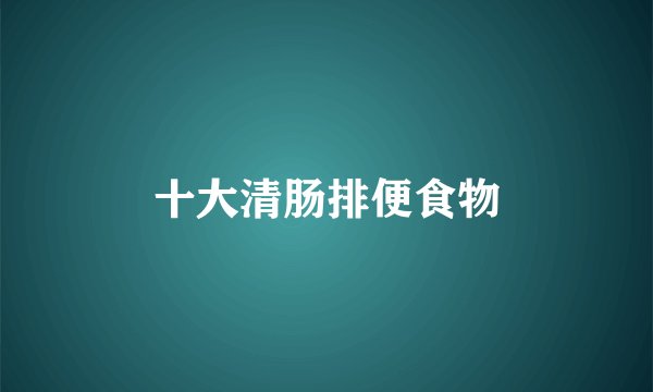 十大清肠排便食物