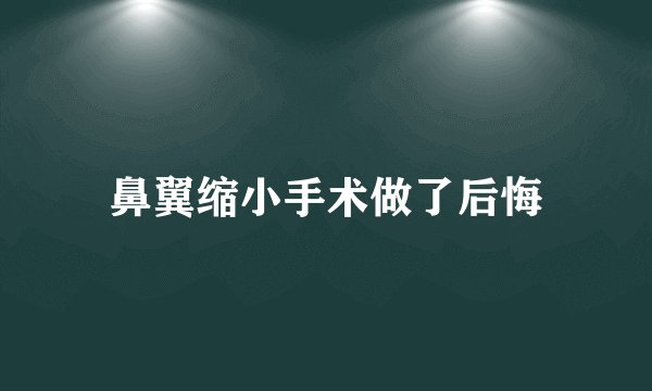 鼻翼缩小手术做了后悔
