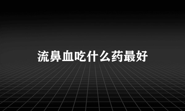 流鼻血吃什么药最好