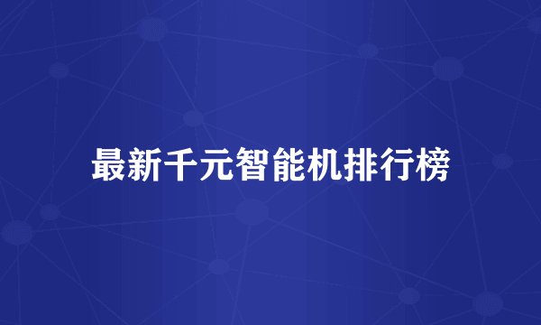 最新千元智能机排行榜