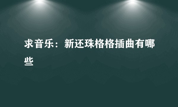 求音乐：新还珠格格插曲有哪些