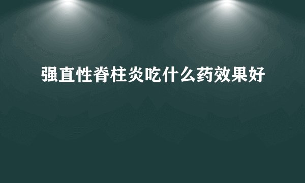强直性脊柱炎吃什么药效果好