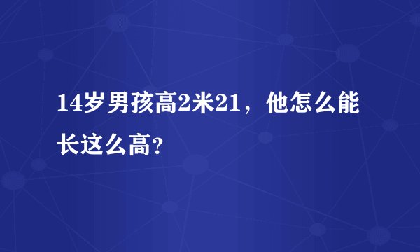14岁男孩高2米21，他怎么能长这么高？