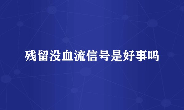 残留没血流信号是好事吗