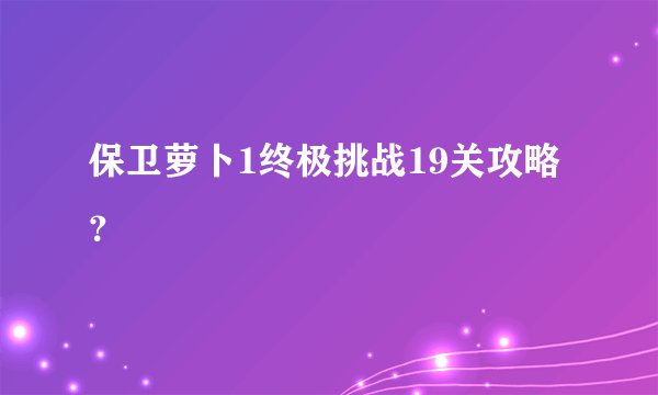 保卫萝卜1终极挑战19关攻略？