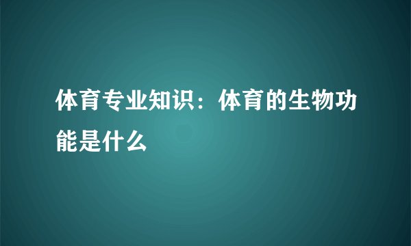 体育专业知识：体育的生物功能是什么