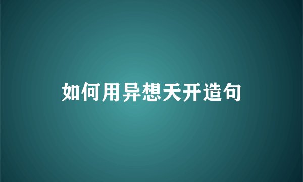 如何用异想天开造句