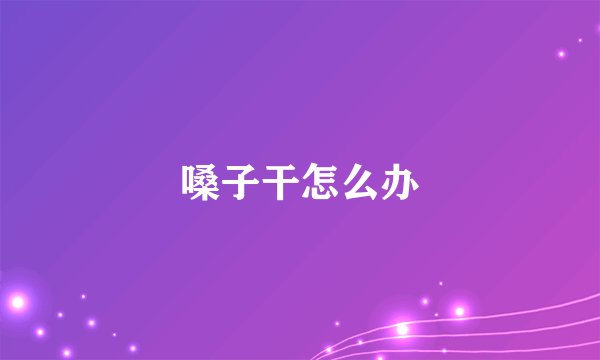 嗓子干怎么办