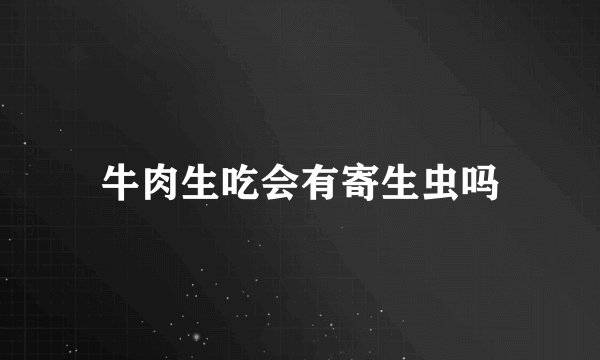 牛肉生吃会有寄生虫吗