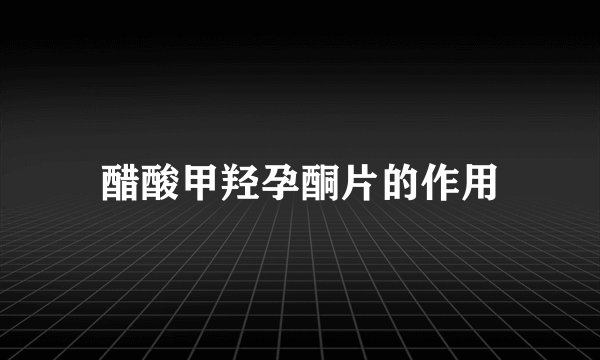 醋酸甲羟孕酮片的作用