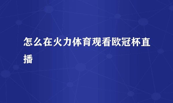 怎么在火力体育观看欧冠杯直播