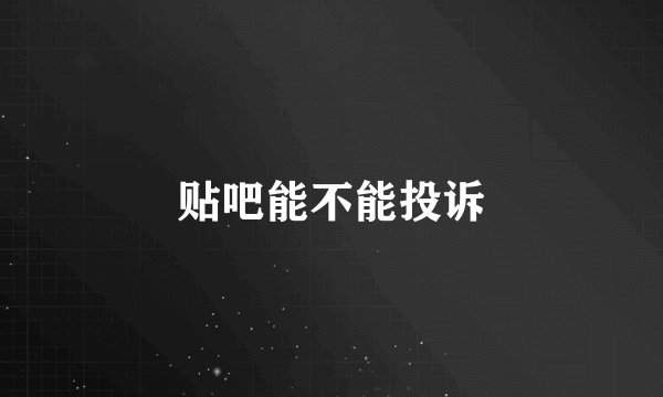 贴吧能不能投诉