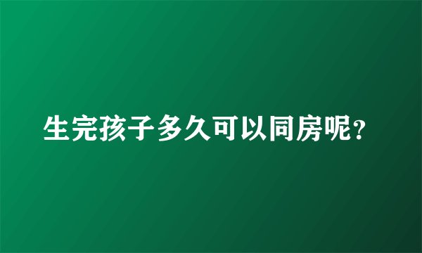生完孩子多久可以同房呢？