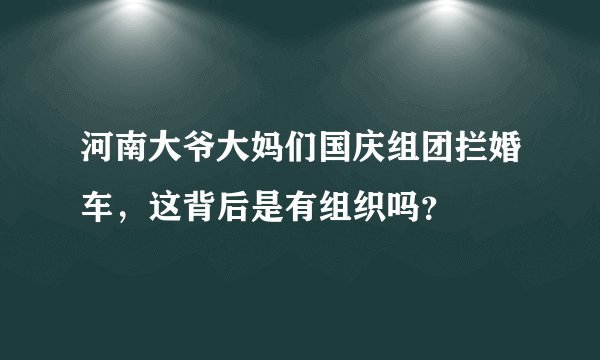 河南大爷大妈们国庆组团拦婚车,这背后是有组织吗?